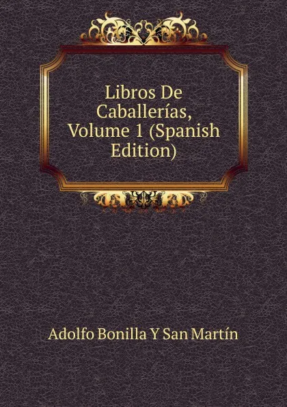 Обложка книги Libros De Caballerias, Volume 1 (Spanish Edition), Adolfo Bonilla y San Martín