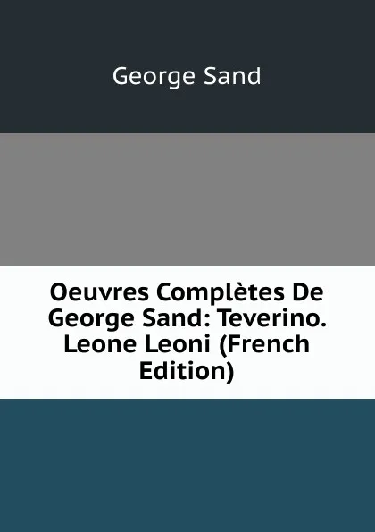 Обложка книги Oeuvres Completes De George Sand: Teverino. Leone Leoni (French Edition), George Sand