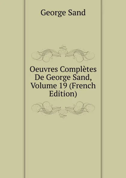 Обложка книги Oeuvres Completes De George Sand, Volume 19 (French Edition), George Sand