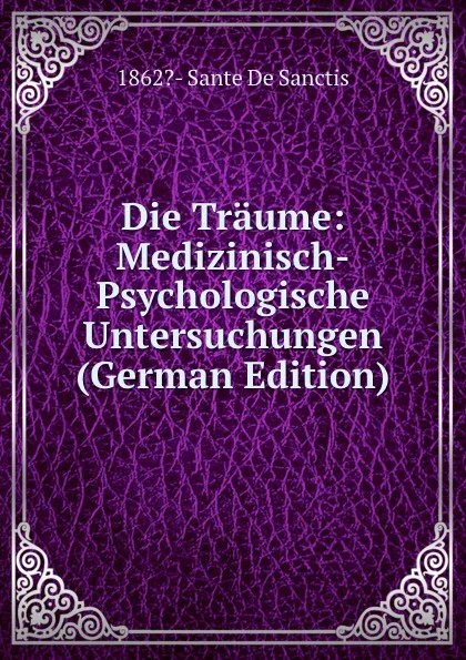 Обложка книги Die Traume: Medizinisch-Psychologische Untersuchungen (German Edition), 1862?- Sante De Sanctis