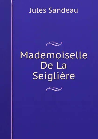 Обложка книги Mademoiselle De La Seigliere, Jules Sandeau