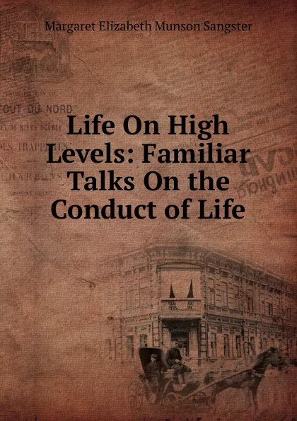 Обложка книги Life On High Levels: Familiar Talks On the Conduct of Life, Margaret E.M. Sangster