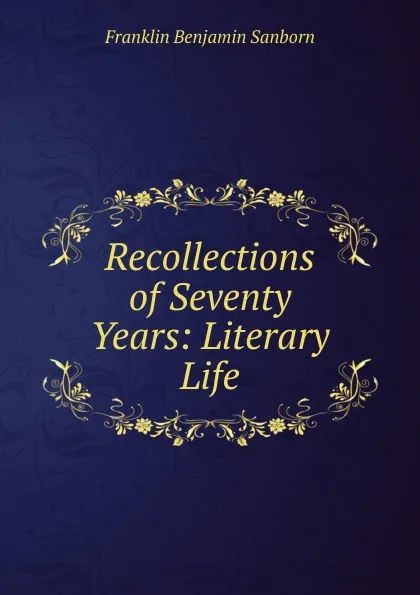 Обложка книги Recollections of Seventy Years: Literary Life, F. B. Sanborn