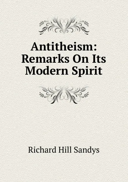 Обложка книги Antitheism: Remarks On Its Modern Spirit, Richard Hill Sandys