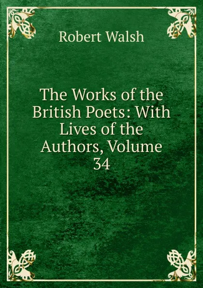 Обложка книги The Works of the British Poets: With Lives of the Authors, Volume 34, Robert Walsh