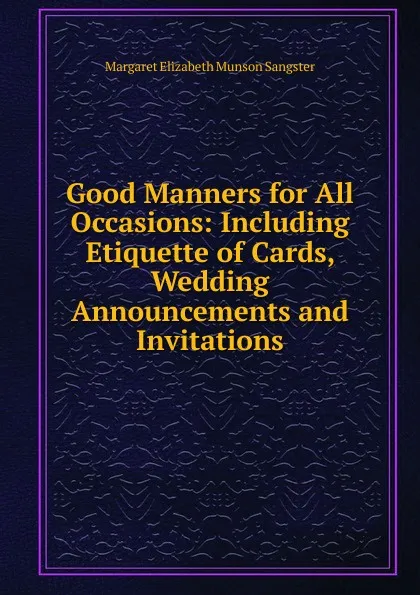 Обложка книги Good Manners for All Occasions: Including Etiquette of Cards, Wedding Announcements and Invitations, Margaret E.M. Sangster