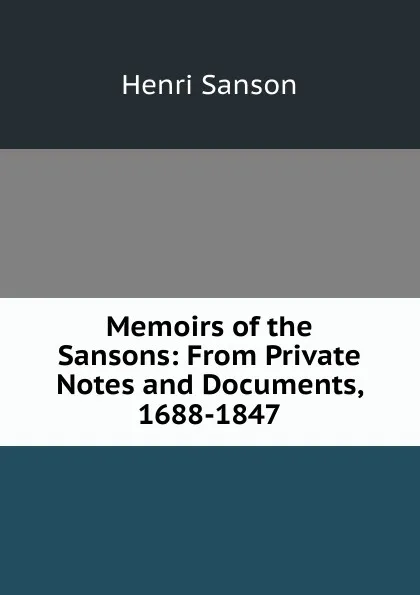 Обложка книги Memoirs of the Sansons: From Private Notes and Documents, 1688-1847, Henri Sanson