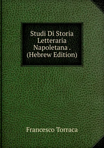 Обложка книги Studi Di Storia Letteraria Napoletana . (Hebrew Edition), Francesco Torraca