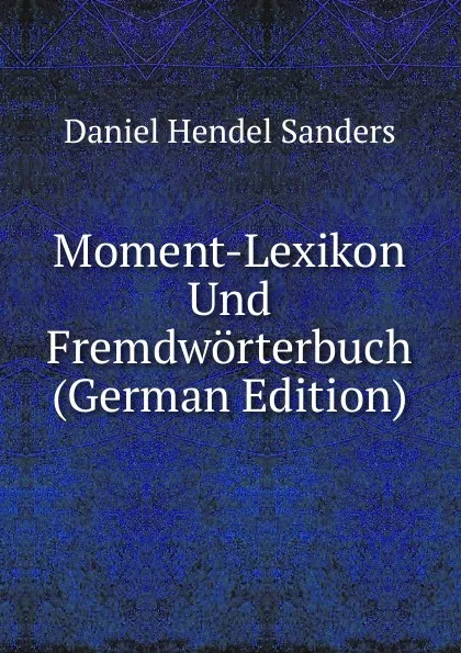 Обложка книги Moment-Lexikon Und Fremdworterbuch (German Edition), Daniel Hendel Sanders