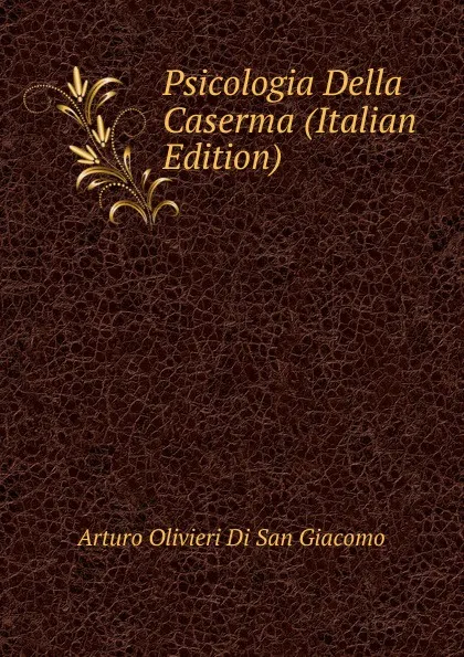 Обложка книги Psicologia Della Caserma (Italian Edition), Arturo Olivieri Di San Giacomo