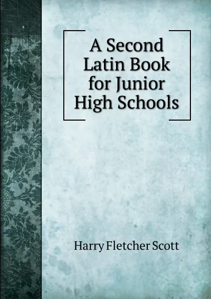 Обложка книги A Second Latin Book for Junior High Schools, Harry Fletcher Scott