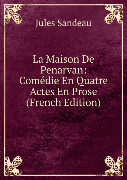 Обложка книги La Maison De Penarvan: Comedie En Quatre Actes En Prose (French Edition), Jules Sandeau