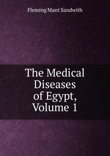 Обложка книги The Medical Diseases of Egypt, Volume 1, Fleming Mant Sandwith