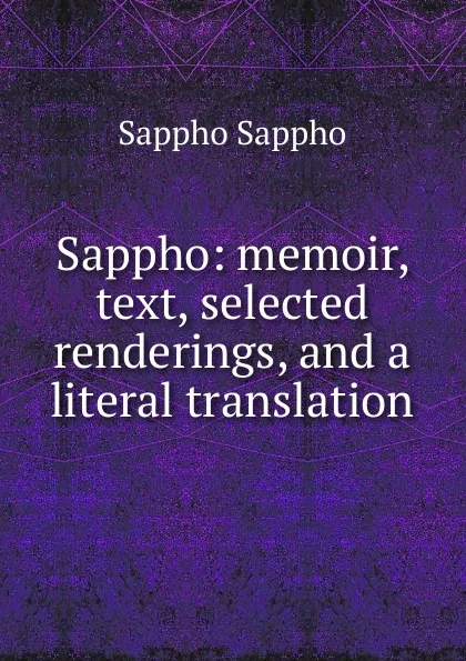 Обложка книги Sappho: memoir, text, selected renderings, and a literal translation, Sappho Sappho