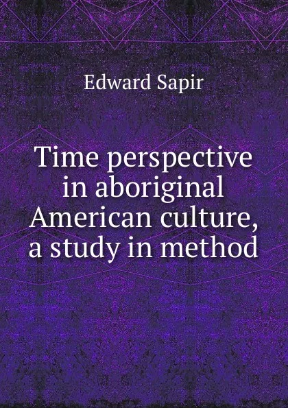 Обложка книги Time perspective in aboriginal American culture, a study in method, Edward Sapir