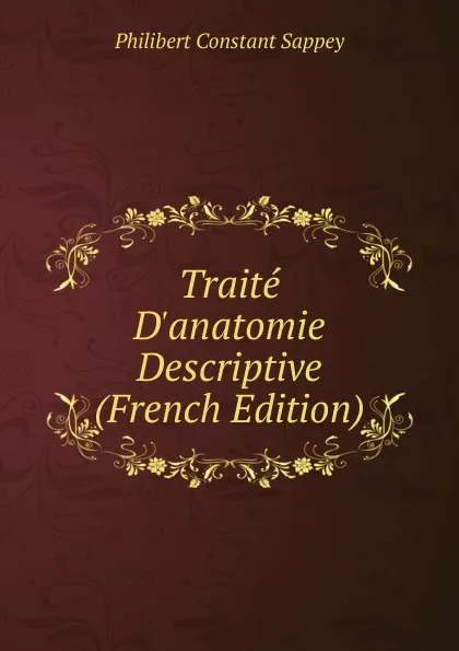 Обложка книги Traite D.anatomie Descriptive (French Edition), Philibert Constant Sappey