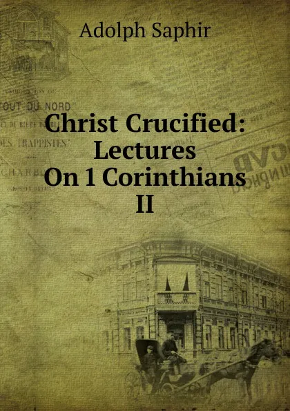 Обложка книги Christ Crucified: Lectures On 1 Corinthians II, Adolph Saphir