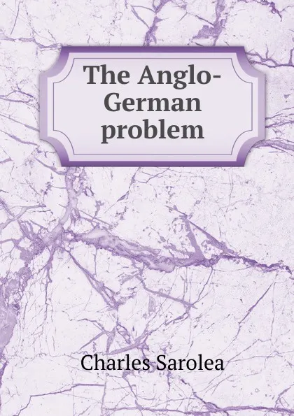 Обложка книги The Anglo-German problem, Charles Sarolea