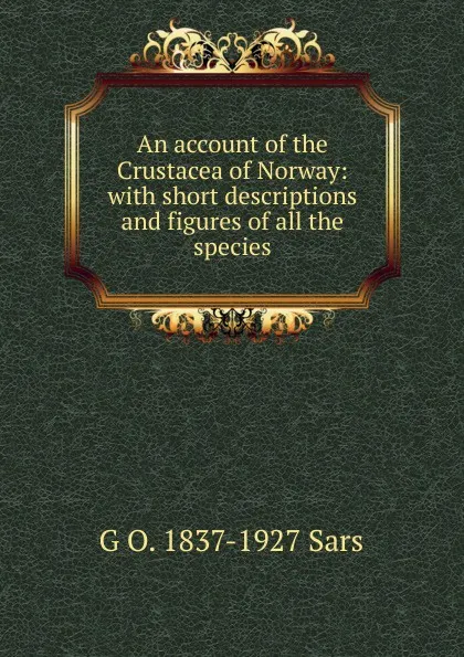 Обложка книги An account of the Crustacea of Norway: with short descriptions and figures of all the species, G O. 1837-1927 Sars