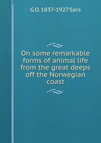 Обложка книги On some remarkable forms of animal life from the great deeps off the Norwegian coast, G O. 1837-1927 Sars