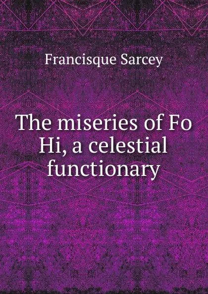 Обложка книги The miseries of Fo Hi, a celestial functionary, Francisque Sarcey