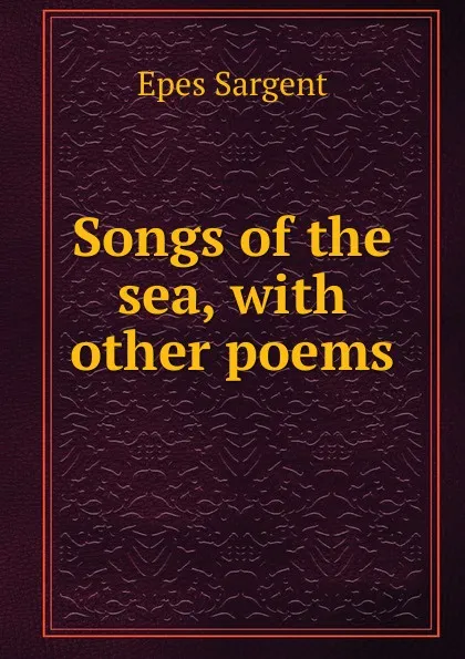 Обложка книги Songs of the sea, with other poems, Sargent Epes