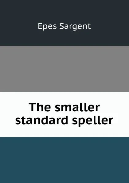 Обложка книги The smaller standard speller, Sargent Epes