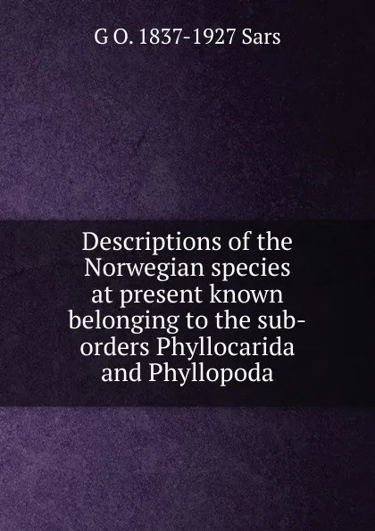 Обложка книги Descriptions of the Norwegian species at present known belonging to the sub-orders Phyllocarida and Phyllopoda, G O. 1837-1927 Sars