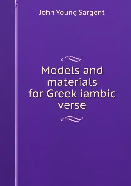 Обложка книги Models and materials for Greek iambic verse, John Young Sargent