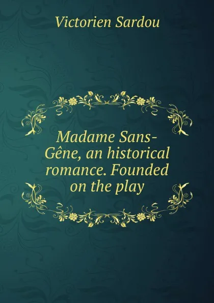 Обложка книги Madame Sans-Gene, an historical romance. Founded on the play, Victorien Sardou