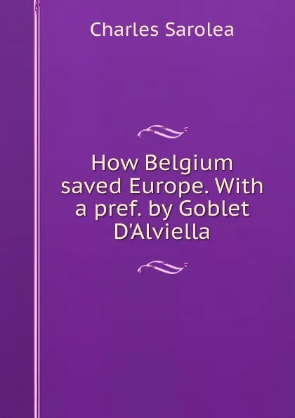 Обложка книги How Belgium saved Europe. With a pref. by Goblet D.Alviella, Charles Sarolea