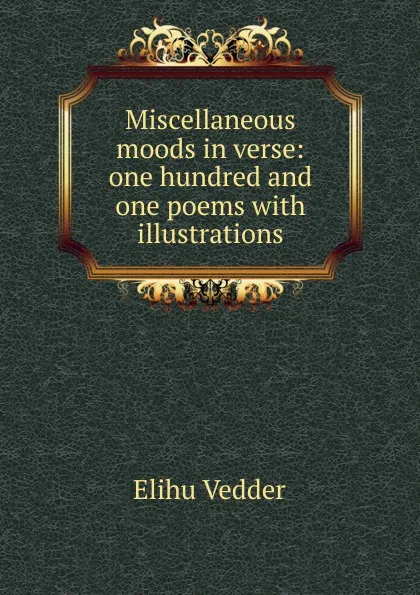Обложка книги Miscellaneous moods in verse: one hundred and one poems with illustrations, Elihu Vedder
