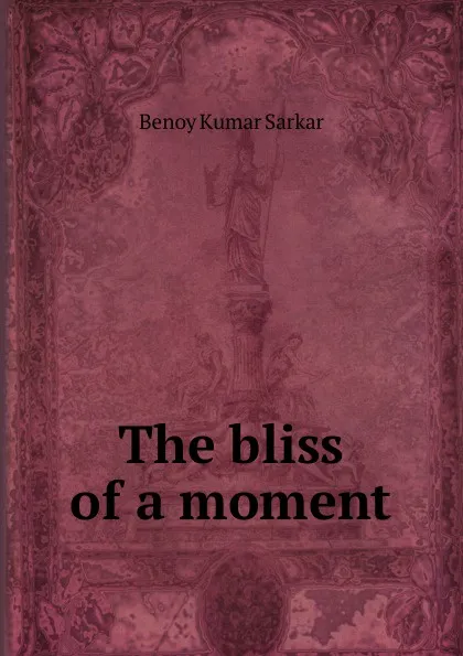 Обложка книги The bliss of a moment, Benoy Kumar Sarkar