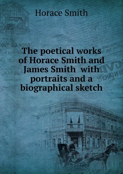 Обложка книги The poetical works of Horace Smith and James Smith  with portraits and a biographical sketch, Horace Smith