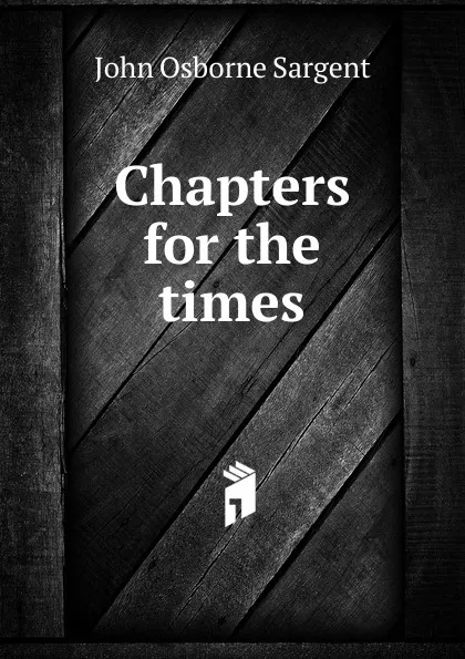 Обложка книги Chapters for the times, John Osborne Sargent