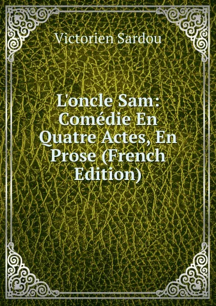 Обложка книги L.oncle Sam: Comedie En Quatre Actes, En Prose (French Edition), Victorien Sardou