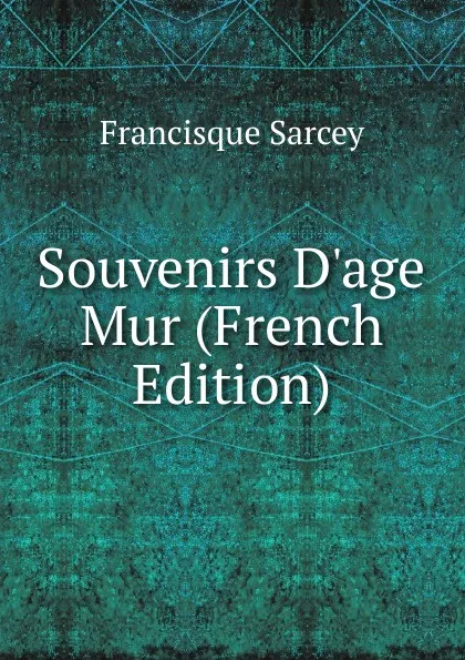 Обложка книги Souvenirs D.age Mur (French Edition), Francisque Sarcey