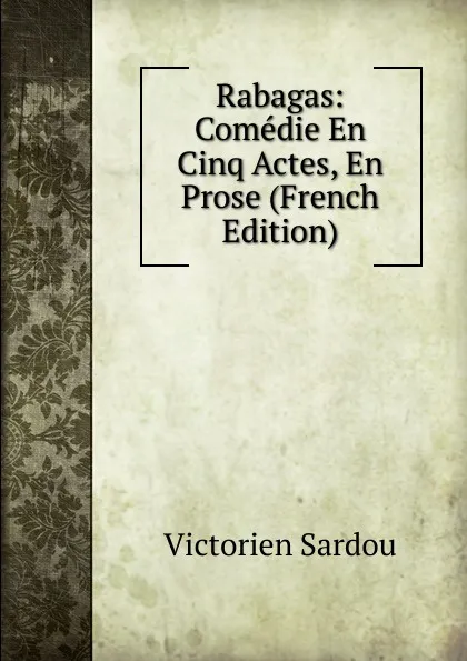 Обложка книги Rabagas: Comedie En Cinq Actes, En Prose (French Edition), Victorien Sardou