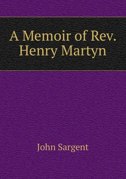 Обложка книги A Memoir of Rev. Henry Martyn, John Sargent