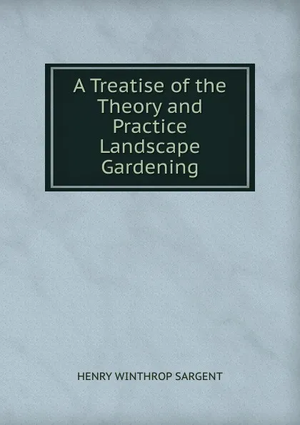 Обложка книги A Treatise of the Theory and Practice Landscape Gardening, Henry Winthrop Sargent