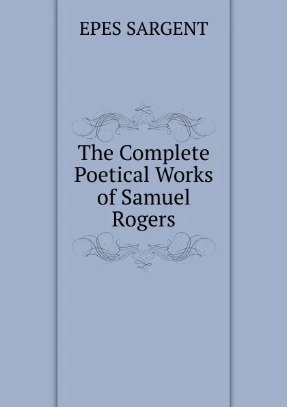 Обложка книги The Complete Poetical Works of Samuel Rogers, Sargent Epes