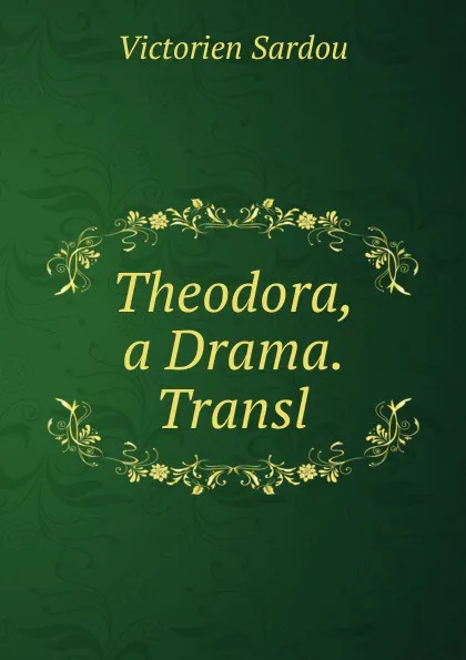 Обложка книги Theodora, a Drama. Transl, Victorien Sardou