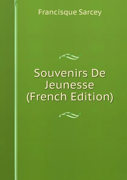 Обложка книги Souvenirs De Jeunesse (French Edition), Francisque Sarcey