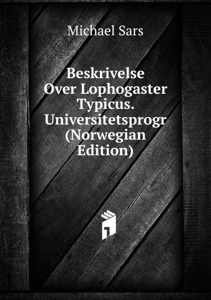 Обложка книги Beskrivelse Over Lophogaster Typicus. Universitetsprogr (Norwegian Edition), Michael Sars