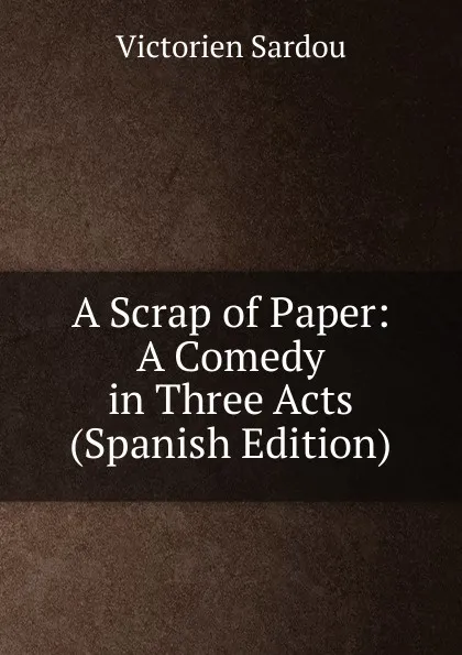 Обложка книги A Scrap of Paper: A Comedy in Three Acts (Spanish Edition), Victorien Sardou