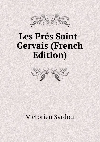 Обложка книги Les Pres Saint-Gervais (French Edition), Victorien Sardou