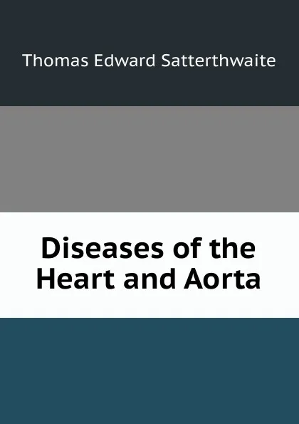 Обложка книги Diseases of the Heart and Aorta, Thomas Edward Satterthwaite