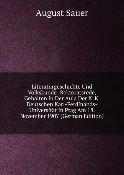 Обложка книги Literaturgeschichte Und Volkskunde: Rektoratsrede, Gehalten in Der Aula Der K. K. Deutschen Karl-Ferdinands-Universitat in Prag Am 18. November 1907 (German Edition), August Sauer