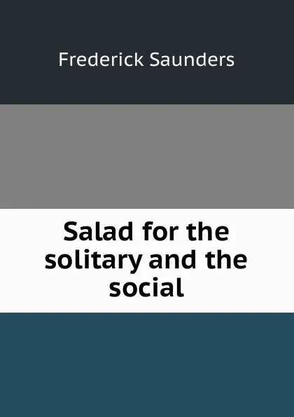 Обложка книги Salad for the solitary and the social, Frederick Saunders