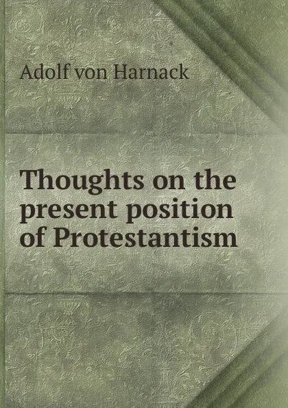 Обложка книги Thoughts on the present position of Protestantism, Adolf von Harnack